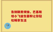 告别肠胃烦恼，巴基斯坦小飞益生菌粉让你轻松畅享生活