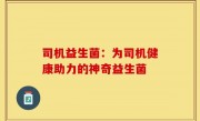 司机益生菌：为司机健康助力的神奇益生菌