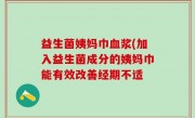 益生菌姨妈巾血浆(加入益生菌成分的姨妈巾能有效改善经期不适