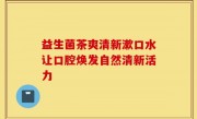 益生菌茶爽清新漱口水让口腔焕发自然清新活力