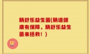 肠舒乐益生菌(肠道健康有保障，肠舒乐益生菌来拯救！)