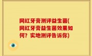 网红牙膏测评益生菌(网红牙膏益生菌效果如何？实地测评告诉你)