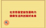 北京慈善堂益生菌助力健康生活共创美好未来