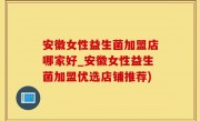 安徽女性益生菌加盟店哪家好_安徽女性益生菌加盟优选店铺推荐)
