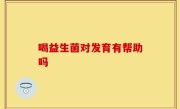 喝益生菌对发育有帮助吗