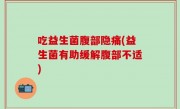 吃益生菌腹部隐痛(益生菌有助缓解腹部不适)