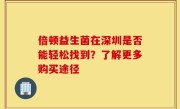 倍顿益生菌在深圳是否能轻松找到？了解更多购买途径