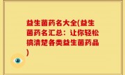 益生菌药名大全(益生菌药名汇总：让你轻松搞清楚各类益生菌药品)