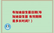 布加迪益生菌日期(布加迪益生菌 有效期限是多长时间？)