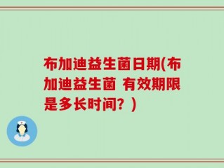 布加迪益生菌日期(布加迪益生菌 有效期限是多长时间？)
