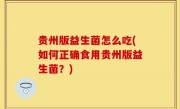 贵州版益生菌怎么吃(如何正确食用贵州版益生菌？)