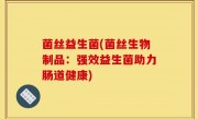 菌丝益生菌(菌丝生物制品：强效益生菌助力肠道健康)