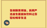 告别肠胃烦恼，辰顾严选益生菌固体饮料让你轻松畅享生活