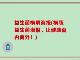 益生菌横屏海报(横版益生菌海报，让健康由内而外！)