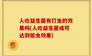 人吃益生菌有打虫的效果吗(人吃益生菌或可达到驱虫效果)