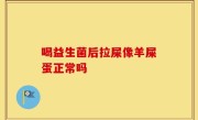喝益生菌后拉屎像羊屎蛋正常吗