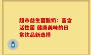 超市益生菌酸奶：富含活性菌 健康美味的日常饮品新选择