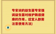 专家说的益生菌专家强调益生菌对维护肠道健康的作用，适宜人群需注意使用方法)
