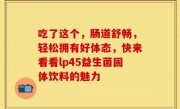 吃了这个，肠道舒畅，轻松拥有好体态，快来看看lp45益生菌固体饮料的魅力