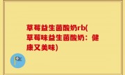 草莓益生菌酸奶rb(草莓味益生菌酸奶：健康又美味)