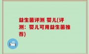 益生菌评测 婴儿(评测：婴儿可用益生菌推荐)