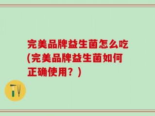 完美品牌益生菌怎么吃(完美品牌益生菌如何正确使用？)