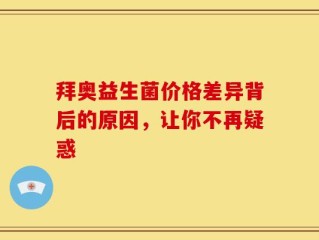 拜奥益生菌价格差异背后的原因，让你不再疑惑