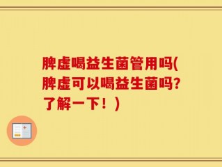 脾虚喝益生菌管用吗(脾虚可以喝益生菌吗？了解一下！)