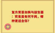 复方胃蛋白酶与益生菌：究竟是有何不同，哪种更适合你？