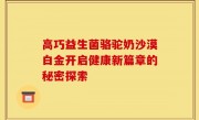高巧益生菌骆驼奶沙漠白金开启健康新篇章的秘密探索