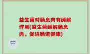 益生菌对肠息肉有缓解作用(益生菌缓解肠息肉，促进肠道健康)