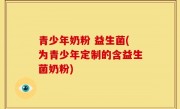 青少年奶粉 益生菌(为青少年定制的含益生菌奶粉)