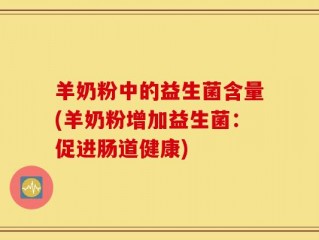 羊奶粉中的益生菌含量(羊奶粉增加益生菌：促进肠道健康)