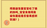 拜奥益生菌宝宝吃了饿的快吗_宝宝食用拜奥益生菌后是否容易感到饥饿？)