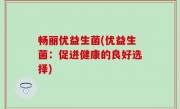 畅丽优益生菌(优益生菌：促进健康的良好选择)