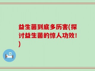 益生菌到底多历害(探讨益生菌的惊人功效！)