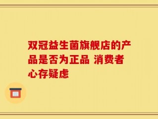 双冠益生菌旗舰店的产品是否为正品 消费者心存疑虑