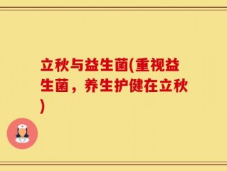 立秋与益生菌(重视益生菌，养生护健在立秋)