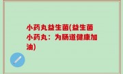 小药丸益生菌(益生菌小药丸：为肠道健康加油)