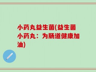小药丸益生菌(益生菌小药丸：为肠道健康加油)
