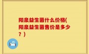 阳泉益生菌什么价格(阳泉益生菌售价是多少？)