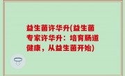 益生菌许华升(益生菌专家许华升：培育肠道健康，从益生菌开始)