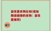 益生菌食物比如(增加肠道健康的食物：益生菌推荐)