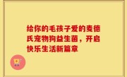 给你的毛孩子爱的麦德氏宠物狗益生菌，开启快乐生活新篇章