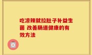 吃凉辣就拉肚子补益生菌 改善肠道健康的有效方法