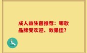 成人益生菌推荐：哪款品牌受欢迎、效果佳？