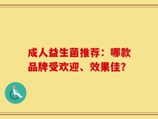 成人益生菌推荐：哪款品牌受欢迎、效果佳？