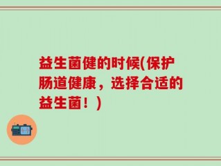 益生菌健的时候(保护肠道健康，选择合适的益生菌！)