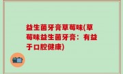 益生菌牙膏草莓味(草莓味益生菌牙膏：有益于口腔健康)