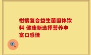柑橘复合益生菌固体饮料 健康新选择营养丰富口感佳